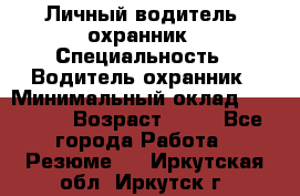 Личный водитель- охранник › Специальность ­ Водитель охранник › Минимальный оклад ­ 90 000 › Возраст ­ 41 - Все города Работа » Резюме   . Иркутская обл.,Иркутск г.